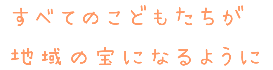 すべてのこどもたちが地域の宝になるように